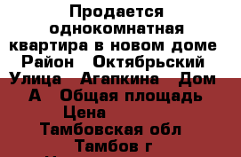 Продается однокомнатная квартира в новом доме › Район ­ Октябрьский › Улица ­ Агапкина › Дом ­ 19А › Общая площадь ­ 38 › Цена ­ 1 550 000 - Тамбовская обл., Тамбов г. Недвижимость » Квартиры продажа   . Тамбовская обл.